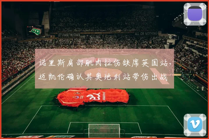 诺里斯肩部肌肉拉伤缺席英国站，迈凯伦确认其奥地利站带伤出战